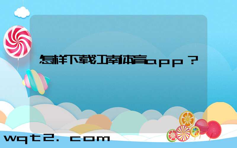 怎样下载江南体育app？